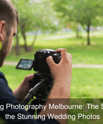 Wedding Photography Melbourne: The Secret to the Stunning Wedding Photos